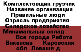 Комплектовщик-грузчик › Название организации ­ Правильные люди › Отрасль предприятия ­ Складское хозяйство › Минимальный оклад ­ 18 000 - Все города Работа » Вакансии   . Кировская обл.,Леваши д.